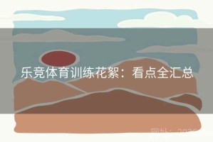 乐竞体育训练花絮：看点全汇总