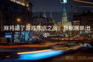 麻将胡了游戏焦点之战:数据榜单出炉 麻将胡了游戏焦点之战:数据榜单出炉