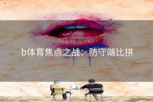 b体育焦点之战：防守端比拼