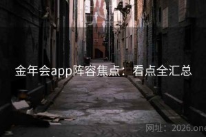 金年会app阵容焦点：看点全汇总