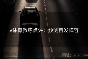 v体育教练点评:预测首发阵容 v体育教练点评:预测首发阵容