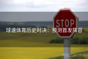 球速体育历史对决：预测首发阵容