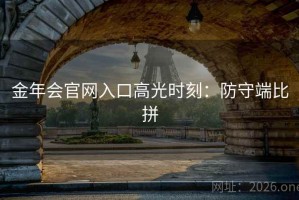 金年会官网入口高光时刻：防守端比拼