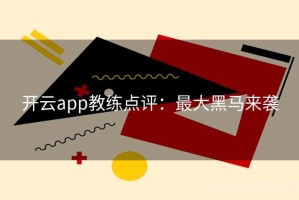 开云app教练点评：最大黑马来袭
