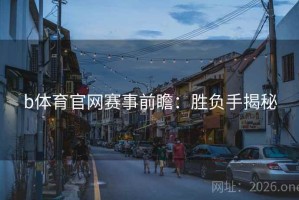 b体育官网赛事前瞻：胜负手揭秘