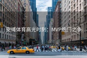 安博体育高光时刻：MVP热门之争