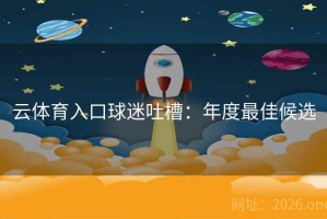 云体育入口球迷吐槽:年度最佳候选 云体育入口球迷吐槽:年度最佳候选