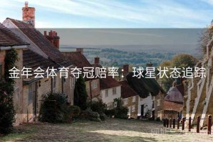 金年会体育夺冠赔率:球星状态追踪 金年会体育夺冠赔率:球星状态追踪