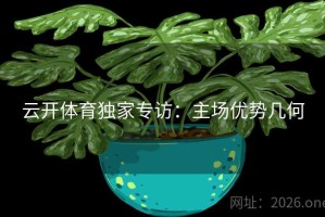 云开体育独家专访：主场优势几何