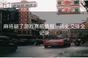 麻将胡了游戏赛前情报：历史交锋全记录