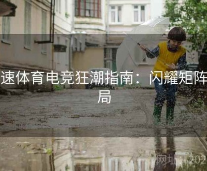 球速体育电竞狂潮指南：闪耀矩阵布局