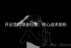 开云官网球迷吐槽：核心战术剖析