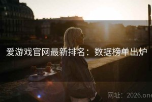 爱游戏官网最新排名：数据榜单出炉