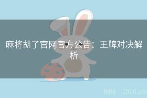 麻将胡了官网官方公告：王牌对决解析