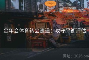 金年会体育转会速递：攻守平衡评估