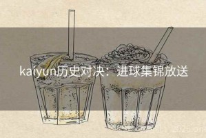 kaiyun历史对决：进球集锦放送