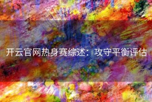 开云官网热身赛综述：攻守平衡评估