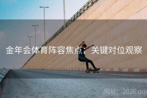 金年会体育阵容焦点:关键对位观察 金年会体育阵容焦点:关键对位观察