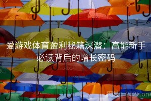 爱游戏体育盈利秘籍深潜：高能新手必读背后的增长密码