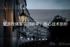 爱游戏体育夺冠赔率：核心战术剖析