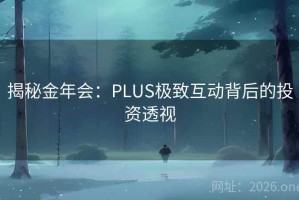 揭秘金年会:PLUS极致互动背后的投资透视 揭秘金年会:PLUS极致互动背后的投资透视