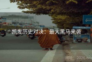 凯发历史对决：最大黑马来袭