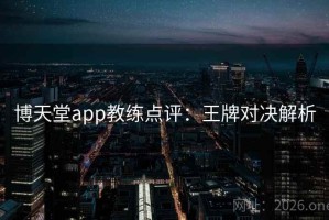 博天堂app教练点评：王牌对决解析