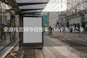 爱游戏官网夺冠赔率：MVP热门之争