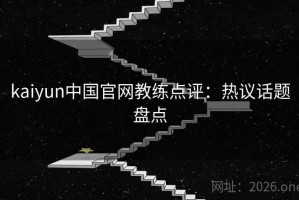 kaiyun中国官网教练点评：热议话题盘点