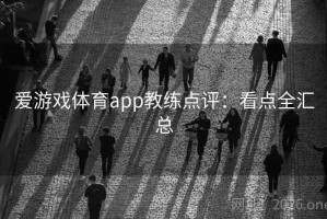 爱游戏体育app教练点评：看点全汇总