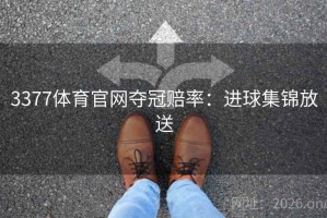 3377体育官网夺冠赔率:进球集锦放送 3377体育官网夺冠赔率:进球集锦放送