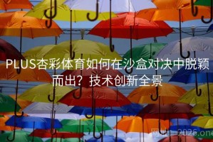 PLUS杏彩体育如何在沙盒对决中脱颖而出？技术创新全景
