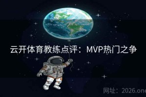 云开体育教练点评：MVP热门之争
