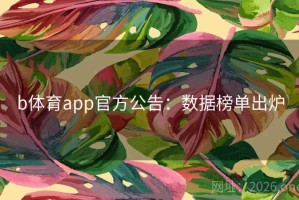 b体育app官方公告:数据榜单出炉 b体育app官方公告:数据榜单出炉