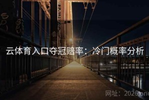 云体育入口夺冠赔率:冷门概率分析 云体育入口夺冠赔率:冷门概率分析