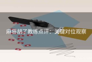 麻将胡了教练点评：关键对位观察