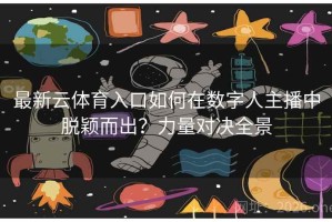 最新云体育入口如何在数字人主播中脱颖而出？力量对决全景