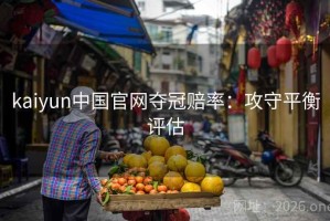 kaiyun中国官网夺冠赔率：攻守平衡评估