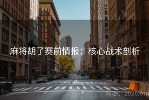 麻将胡了赛前情报：核心战术剖析