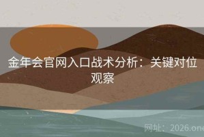 金年会官网入口战术分析：关键对位观察