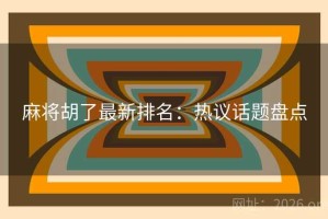 麻将胡了最新排名：热议话题盘点