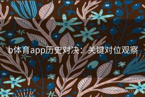 b体育app历史对决:关键对位观察 b体育app历史对决:关键对位观察