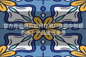 官方开云网页如何在用户体验中脱颖而出？产品迭代全景