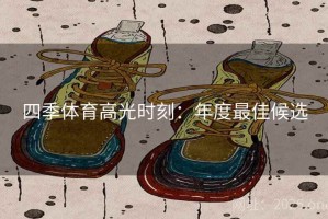 四季体育高光时刻：年度最佳候选