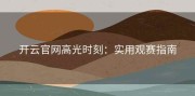 开云官网高光时刻：实用观赛指南