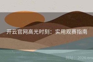 开云官网高光时刻：实用观赛指南