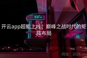 开云app超能上线！巅峰之战时代的矩阵布局