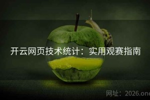 开云网页技术统计：实用观赛指南