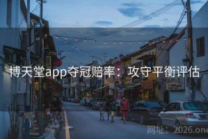 博天堂app夺冠赔率：攻守平衡评估