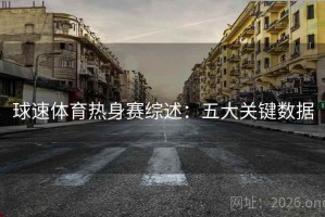球速体育热身赛综述：五大关键数据